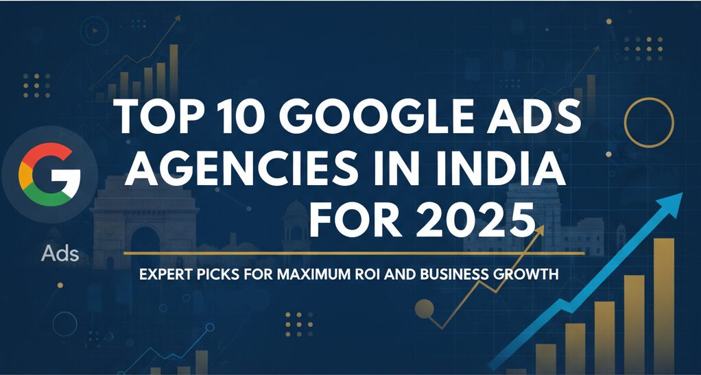 Best Google Ads Agency in India 2025: Top 10 Picks for ROI and Growth
